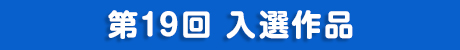 第19回 入選作品